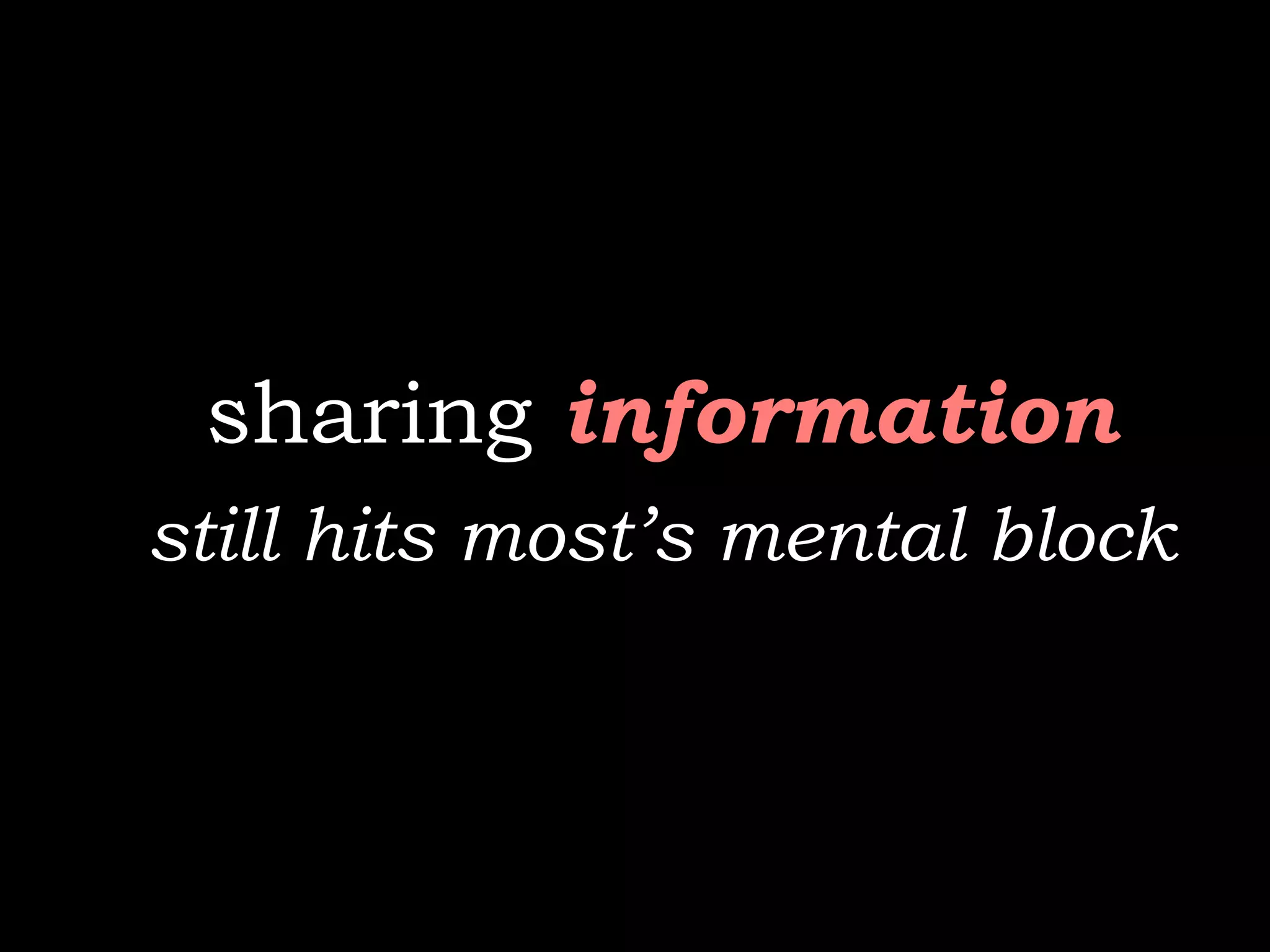 sharing information
still hits most’s mental block
 