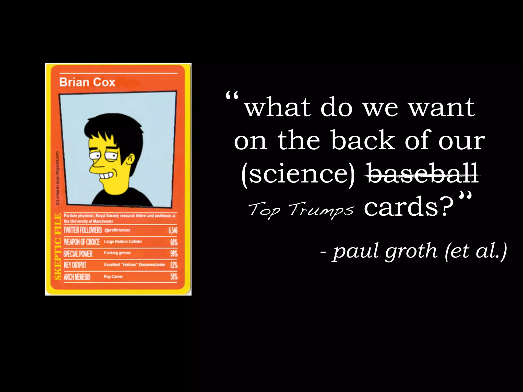“ what do we want
on the back of our
(science) baseball
 Top Trumps cards? “

      - paul groth (et al.)
 