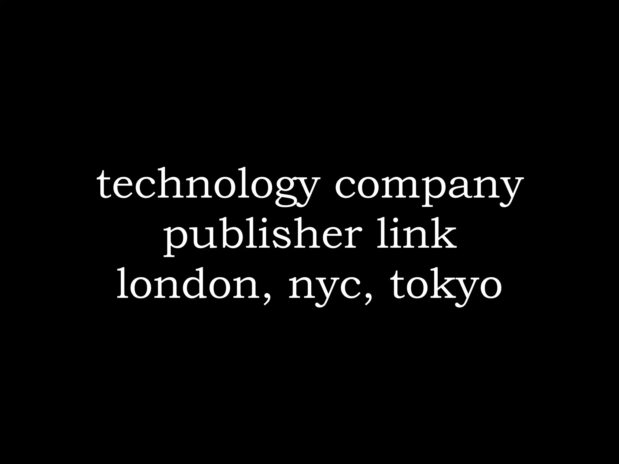 technology company
   publisher link
 london, nyc, tokyo
 
