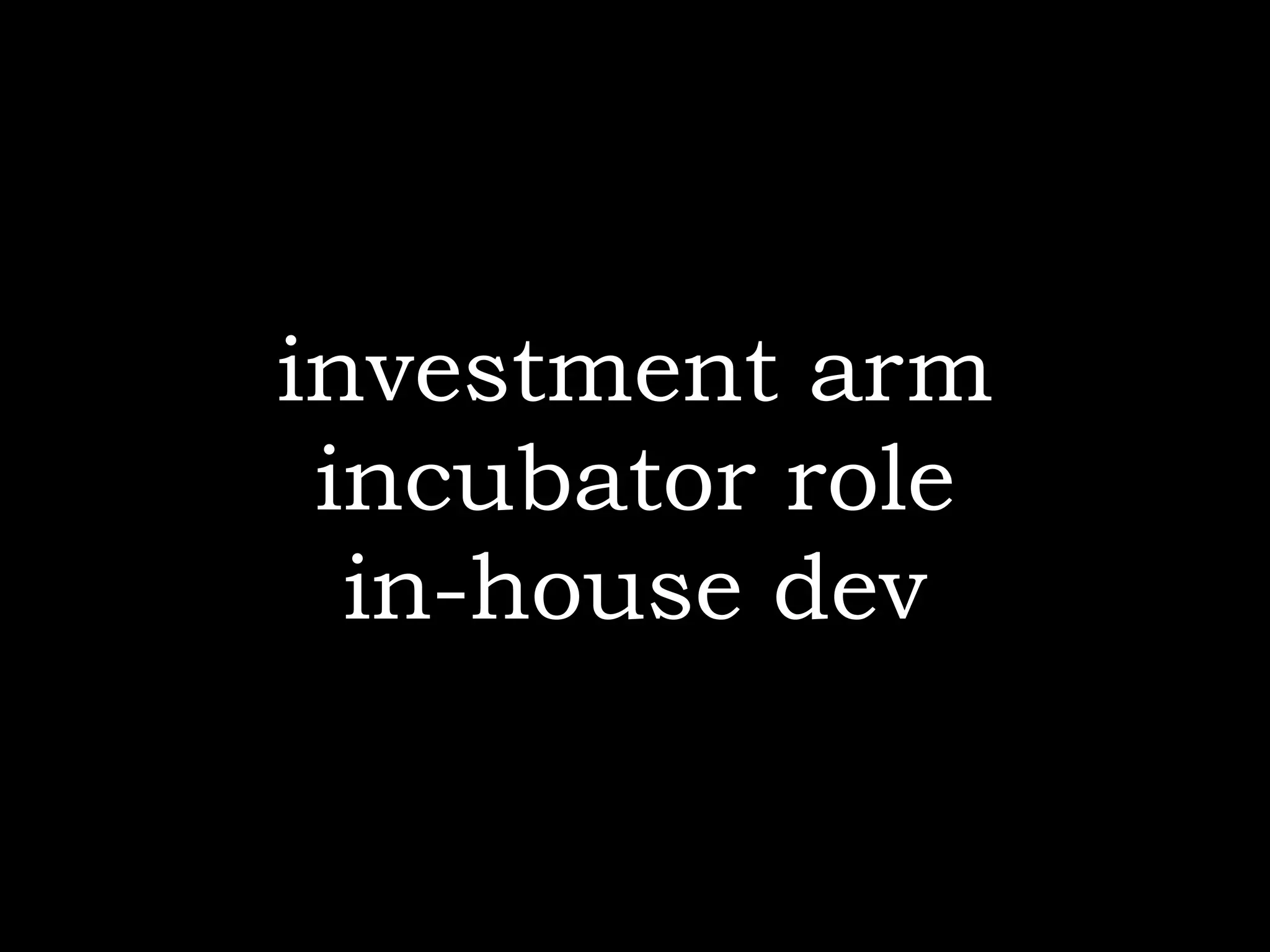 investment arm
 incubator role
  in-house dev
 