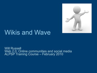Wikis and Wave Will Russell Web 2.0: Online communities and social media  ALPSP Training Course – February 2010 
