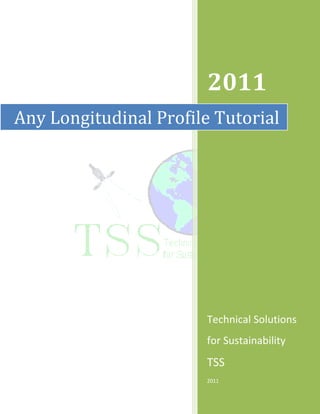 2011
Any Longitudinal Profile Tutorial




                       Technical Solutions
                       for Sustainability
                       TSS
                       2011
 