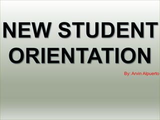 New Student Orientation By: Arvin Alpuerto 