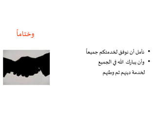 ً
‫وختاما‬
•
ً
‫جميعا‬ ‫لخدمتكم‬ ‫نوفق‬ ‫أن‬‫نأمل‬
•‫الجميع‬ ‫في‬ ‫هللا‬ ‫ك‬‫ر‬‫يبا‬ ‫وأن‬
‫وطنهم‬ ‫ثم‬ ‫دينهم‬ ‫لخدمة‬
 