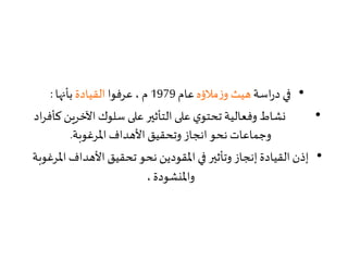 •‫اسة‬‫ر‬‫د‬ ‫في‬‫مالؤه‬‫ز‬‫و‬ ‫هيث‬‫عام‬1979‫عرفوا‬، ‫م‬‫القيادة‬‫بأنها‬:
•‫ك‬ ‫اآلخرين‬ ‫سلوك‬ ‫على‬ ‫التأثير‬ ‫على‬ ‫ي‬‫تحتو‬ ‫وفعالية‬ ‫نشاط‬‫اد‬‫ر‬‫أف‬
‫املرغوبة‬ ‫األهداف‬ ‫وتحقيق‬ ‫انجاز‬ ‫نحو‬ ‫وجماعات‬.
•‫امل‬‫األهداف‬ ‫تحقيق‬ ‫نحو‬ ‫املقودين‬ ‫في‬ ‫وتأثير‬ ‫إنجاز‬ ‫القيادة‬ ‫إذن‬‫رغوبة‬
،‫واملنشودة‬
 