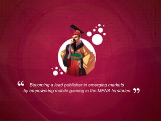 Becoming a lead publisher in emerging markets
by empowering mobile gaming in the MENA territories
 