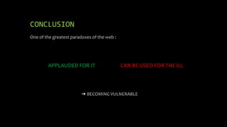 CONCLUSION
One of the greatest paradoxes of the web :
APPLAUDED FOR IT CAN BE USED FOR THE ILL
➔ BECOMING VULNERABLE
 