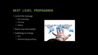NEXT LEVEL PROPAGANDA
• Control the message
• No censorship
• The way
• Where
• Reach way more people
• Publishing of writings
• DIY
• Without doing anything
 