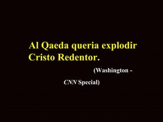 Al Qaeda queria explodir Cristo Redentor.   (Washington -  CNN  Special)   