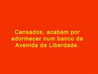 Cansados, acabam por
adormecer num banco da
Avenida da Liberdade.
 