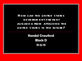 How can the united states government prevent  al-qaeda from attacking the united states in the future? Kendal Crawford Block D 11-5-11 
