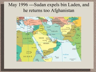 May 1996 ---Sudan expels bin Laden, and 
he returns too Afghanistan 
 