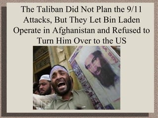 The Taliban Did Not Plan the 9/11 
Attacks, But They Let Bin Laden 
Operate in Afghanistan and Refused to 
Turn Him Over to the US 
 