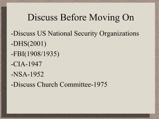 Discuss Before Moving On 
-Discuss US National Security Organizations 
-DHS(2001) 
-FBI(1908/1935) 
-CIA-1947 
-NSA-1952 
-Discuss Church Committee-1975 
 