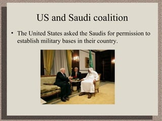 US and Saudi coalition 
• The United States asked the Saudis for permission to 
establish military bases in their country. 
 