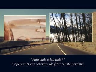 “Para onde estou indo?”
é a pergunta que devemos nos fazer constantemente.
 