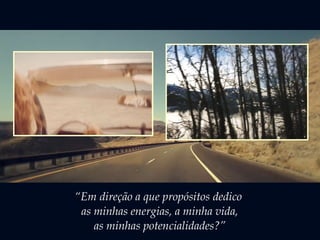“Em direção a que propósitos dedico
as minhas energias, a minha vida,
as minhas potencialidades?”
 