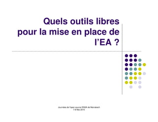 Quels outils libres
pour la mise en place de
                   l’EA ?




         Journées de l'open source ENSA de Marrakech
                          7-8 Mai 2010
 