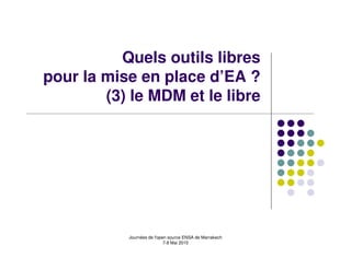 Quels outils libres
pour la mise en place d’EA ?
        (3) le MDM et le libre




           Journées de l'open source ENSA de Marrakech
                            7-8 Mai 2010
 