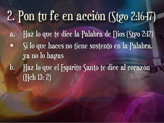 a. Haz lo que te dice la Palabra de Dios (Stgo 2:12)
 Si lo que haces no tiene sustento en la Palabra,
   ya no lo hagas
b. Haz lo que el Espíritu Santo te dice al corazón
   (Hch 13: 2)
 