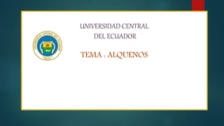 UNIVERSIDAD CENTRAL
DEL ECUADOR
TEMA : ALQUENOS
 