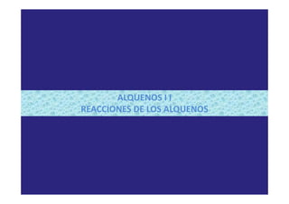 ALQUENOS I I
REACCIONES DE LOS ALQUENOS
 
