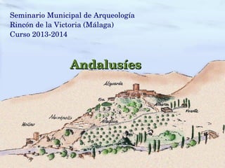 Seminario Municipal de Arqueología
Rincón de la Victoria (Málaga)
Curso 2013­2014
AndalusíesAndalusíes
 