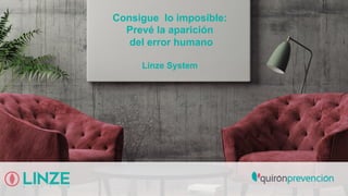 Consigue lo imposible:
Prevé la aparición
del error humano
Linze System
 