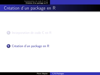 Incorporation de code C en R
                Création d’un package en R


Création d’un package en R




  1   Incorporation de code C en R


  2   Création d’un package en R




                            Pierre Alquier   C/R/Packages
 