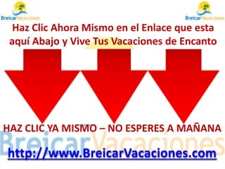 Haz Clic Ahora Mismo en el Enlace que esta
aquí Abajo y Vive Tus Vacaciones de Encanto
http://www.BreicarVacaciones.com
HAZ CLIC YA MISMO – NO ESPERES A MAÑANA
 