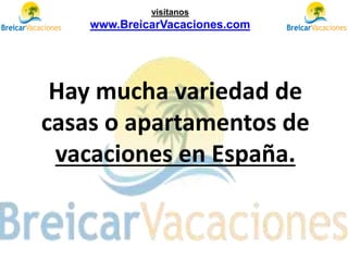 Hay mucha variedad de
casas o apartamentos de
vacaciones en España.
visítanos
www.BreicarVacaciones.com
 