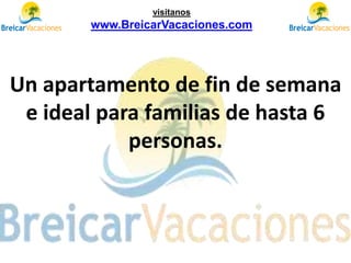 Un apartamento de fin de semana
e ideal para familias de hasta 6
personas.
visítanos
www.BreicarVacaciones.com
 