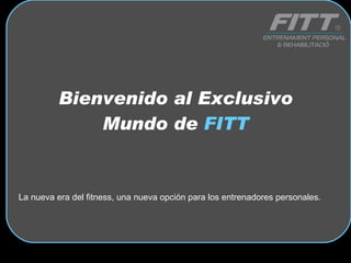 Bienvenido al Exclusivo Mundo de  FITT La nueva era del fitness, una nueva opción para los entrenadores personales. 