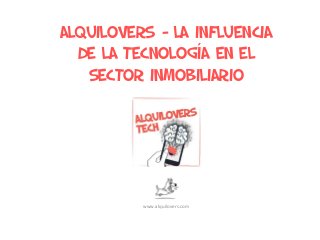 Alquilovers - LA INFLUENCIA
DE LA TECNOLOGÍA EN EL
SECTOR INMOBILIARIO
www.alquilovers.com
 