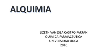 LIZETH VANESSA CASTRO FARFAN
QUIMICA FARMACEUTICA
UNIVERSIDAD UDCA
2016
 