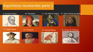 Alquimistas reconocidos parte 2
9- Nicolás Flamel 10- Paracelso 11- San Alberto Magno 12- Santo Tomás de Aquino
13- Roger Bacon 14- Trevisano 15- George Ripley 16- Arnau de Vilanova
 