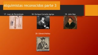 Alquimistas reconocidos parte 3
17- Juan de Peratallada 18- Enrique Cornelio Agripa 19- John Dee
20- Edward Kelley
 