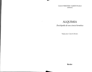 CLAUS PRIESNER Y KARIN FIGALA
(editores)
ALQUIMIA
Enciclopedia de una ciencia hermética
Traducción: CARLOTA RUBIES
Herder
 