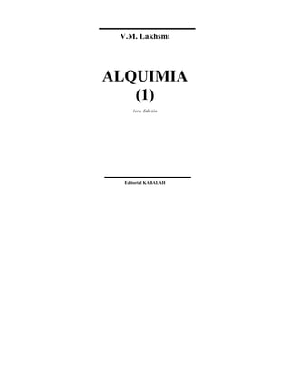 V.M. Lakhsmi
ALQUIMIA
(1)
1era. Edición
Editorial KABALAH
 