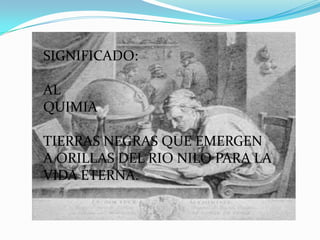 SIGNIFICADO:

AL
QUIMIA

TIERRAS NEGRAS QUE EMERGEN
A ORILLAS DEL RIO NILO PARA LA
VIDA ETERNA.
 