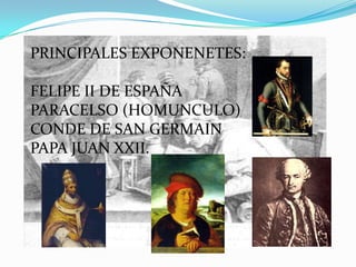 PRINCIPALES EXPONENETES:

FELIPE II DE ESPAÑA
PARACELSO (HOMUNCULO)
CONDE DE SAN GERMAIN
PAPA JUAN XXII.
 