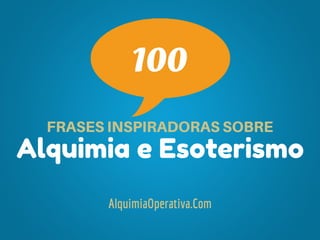 Alquimia e Esoterismo
FRASESINSPIRADORASSOBRE
AlquimiaOperativa.Com
100
 