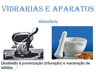Vidrarias e Aparatos Almofariz  Destinado à pulverização (trituração) e maceração de sólidos   