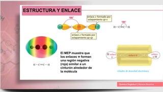 ESTRUCTURA Y ENLACE
El MEP muestra que
los enlaces π forman
una región negativa
(roja) similar a un
cinturón alrededor de
la molécula
 