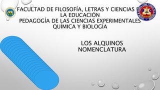 FACULTAD DE FILOSOFÍA, LETRAS Y CIENCIAS DE
LA EDUCACIÓN
PEDAGOGÍA DE LAS CIENCIAS EXPERIMENTALES
QUÍMICA Y BIOLOGÍA
LOS ALQUINOS
NOMENCLATURA
 