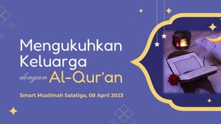 Mengukuhkan
Keluarga
Al-Qur’an
Smart Muslimah Salatiga, 08 April 2023
 