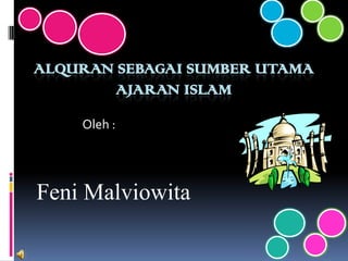 ALQURAN SEBAGAI SUMBER UTAMA
AJARAN ISLAM
Oleh :

Feni Malviowita

 