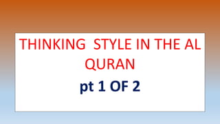 THINKING STYLE IN THE AL
QURAN
pt 1 OF 2
 