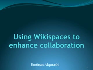 Introduction
 Web hosting service
 March 2005
 Free
 + 10 m. users
 User friendly
 Schools and universities
1
Using Wikispaces to
enhance collaboration
Emtinan Alqurashi
1
 