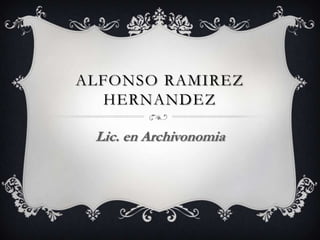 ALFONSO RAMIREZ
HERNANDEZ
Lic. en Archivonomia
 